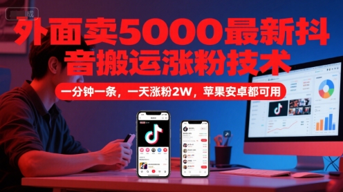 外面卖5000最新抖音搬运涨粉技术，新玩法，一分钟一条，一天涨粉2W，苹果安卓都可用-萤火网创