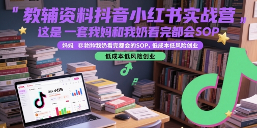 教辅资料抖音小红书实战营，这是一套我妈和我奶看完都会的SOP，低成本低风险创业-萤火网创