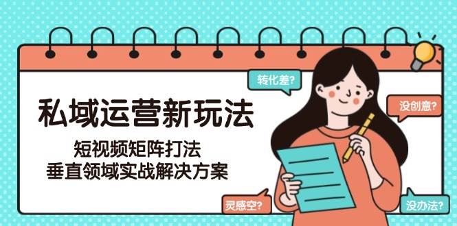 私域运营新玩法，短视频矩阵打法，垂直领域实战解决方案(更新6月)-萤火网创