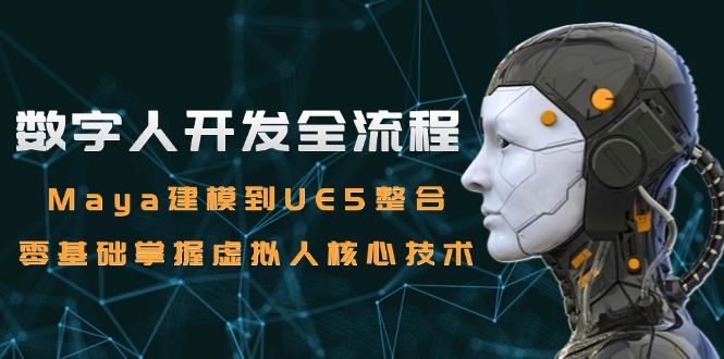 数字人开发全流程：Maya建模到UE5整合，零基础掌握虚拟人核心技术-萤火网创
