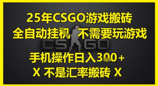 25年CSGO游戏搬砖，全自动运行，不需要玩游戏，手机操作日入3张(不是汇率搬砖)【揭秘】-萤火网创