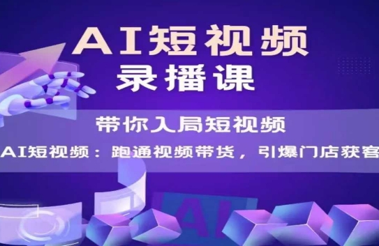 AI短视频爆款，带你入局短视频，跑通视频带货，引爆门店获客-萤火网创