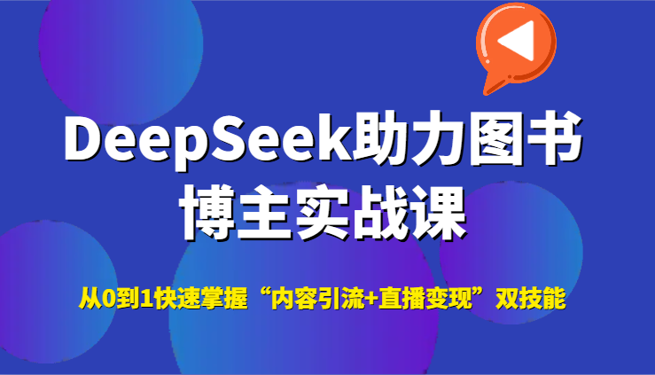 DeepSeek助力图书博主实战课，从0到1快速掌握“内容引流+直播变现”双技能-萤火网创