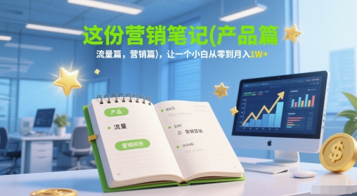 这份营销笔记(产品篇，流量篇，营销篇)，让一个小白从零到月入1W+-萤火网创