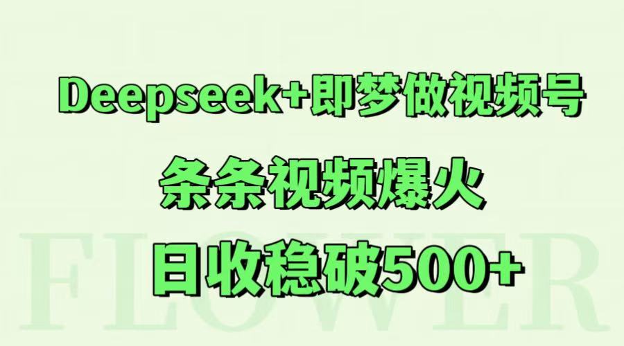 Deepseek+即梦做视频号，条条视频爆火，日收稳破500+-萤火网创