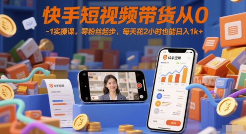快手短视频带货从0-1实操课，零粉丝起步，每天花2小时也能日入1k+-萤火网创