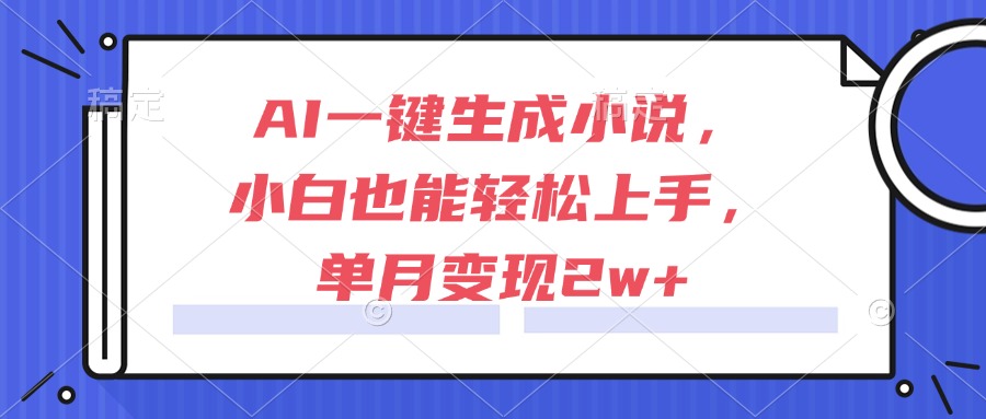 AI一键生成小说，小白也能轻松上手，单月变现2w+-萤火网创