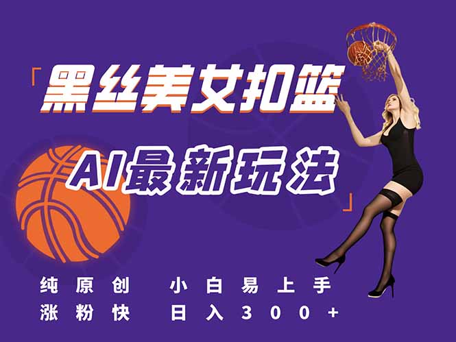 最新AI生成美女扣篮视频，纯原创，小白轻松上手掌握流量秘籍，日入300+-萤火网创