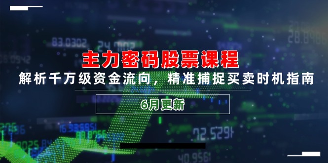 主力密码股票课程，解析千万级资金流向，精准捕捉买卖时机指南(6月更新-萤火网创