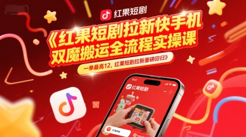 红果短剧拉新快手手机双魔法搬运全流程实操课，一单最高12，红果短剧拉新重磅回归-萤火网创