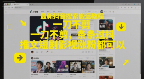 最新抖音搜索搬运教程，一刀不剪，条条过抖，推文短剧影视涨粉都可以-萤火网创