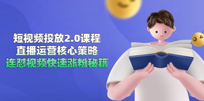 短视频投放2.0课程，直播运营核心策略，连怼视频快速涨粉秘籍-萤火网创