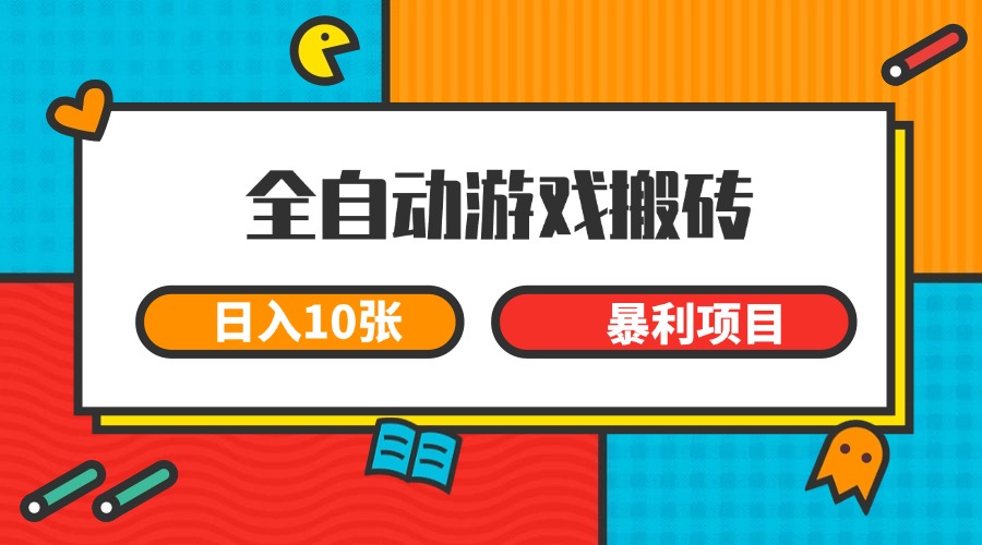 全自动游戏搬砖，日入10张 一个可以长期变现暴利项目-萤火网创