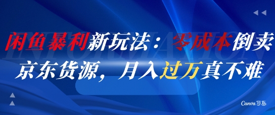 闲鱼暴利新玩法：零成本倒卖京东货源，月入过1W真不难-萤火网创