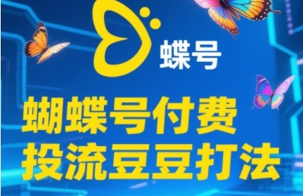 2025蝴蝶号付费投流豆豆打法，助新手快速掌握付费流量撬动自然流的核心玩法-萤火网创