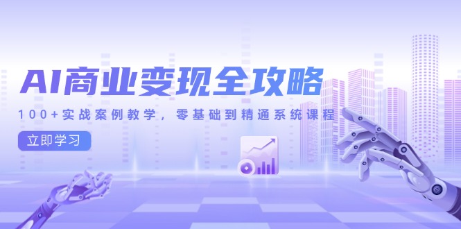 AI商业变现全攻略，100+实战案例教学，零基础到精通系统课程-萤火网创