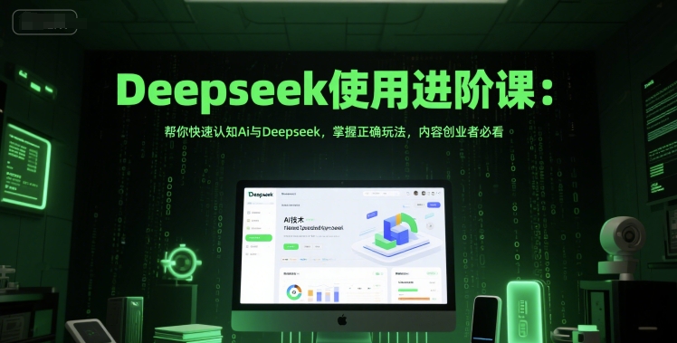 Deepseek使用进阶课：帮你快速认知Ai与Deepseek，掌握正确玩法，内容创业者必看-萤火网创
