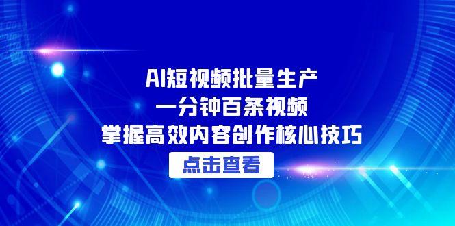 AI短视频批量生产：一分钟百条视频，掌握高效内容创作核心技巧-萤火网创