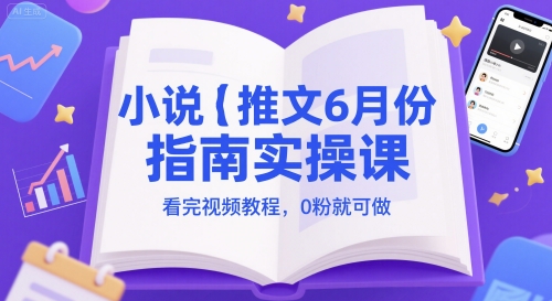 小说推文6月份指南实操课，看完视频教程，0粉就可做-萤火网创
