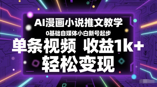 AI漫画小说推文教学，0基础自媒体小白新号起步，单条视频收益1k+，轻松变现-萤火网创