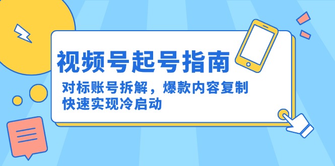 视频号起号指南：对标账号拆解，爆款内容复制，快速实现冷启动-萤火网创