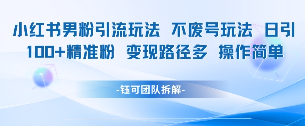 小红书男粉引流玩法不废号玩法日引100男粉变现路径多操作简单-萤火网创