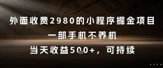 外面收费2980的小程序掘金项目，一部手机不养机，当天收益5张+，可持续【揭秘】-萤火网创