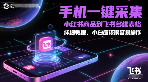 手机一键采集小红书商品到飞书多维表格，详细教程，小白应该很容易操作-萤火网创