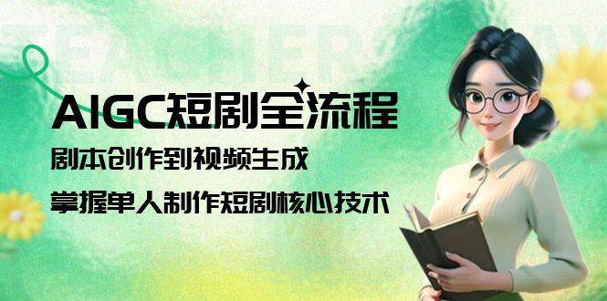 AIGC短剧全流程：剧本创作到视频生成，掌握单人制作短剧核心技术-萤火网创