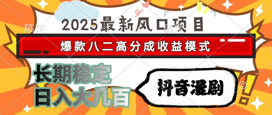 2025最新风口项目 抖音漫剧 爆款八二高分成收益模式 长期稳定日入大几百-萤火网创