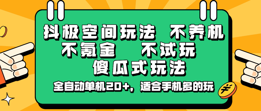 抖极空间玩法，不养机，不氪金，不试玩，傻瓜式玩法，全自动单机20+，适合手机多的玩-萤火网创