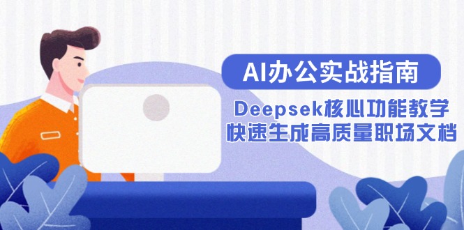 AI办公实战指南：Deepsek核心功能教学，快速生成高质量职场文档-萤火网创
