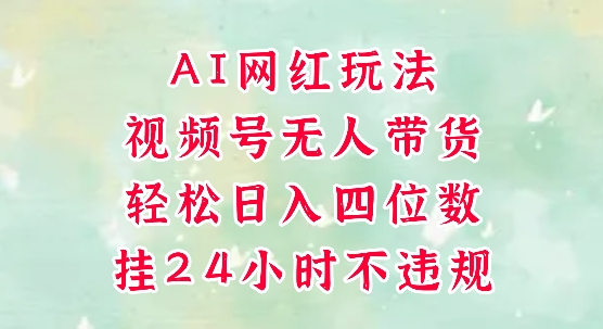 视频号无人直播带货，手机一挂自动爆单，AI网红玩法，带你解放双手，轻松日入四位数-萤火网创