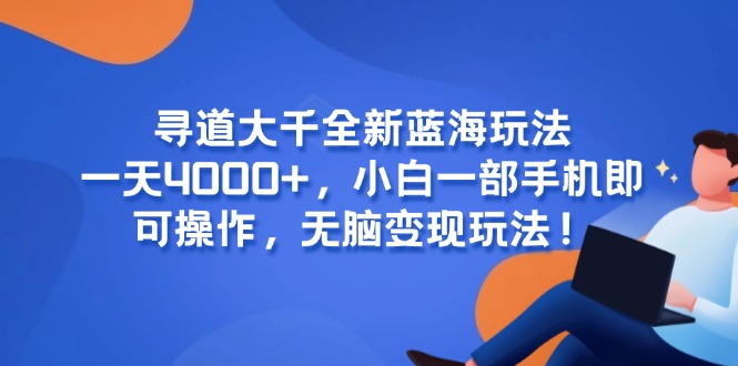 寻道大千全新蓝海玩法，一天4000+，小白一部手机即可操作，无脑变现玩法！-萤火网创