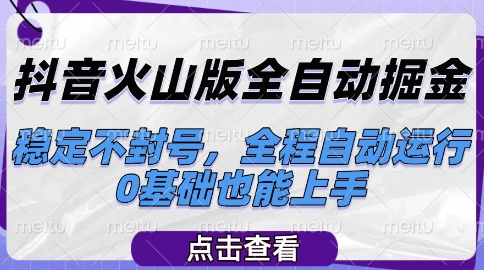 抖音火山版全自动掘金，稳定不封号，全程自动运行，可批量放大操作，0基础也能上手【揭秘】-萤火网创