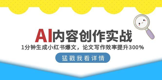 AI内容创作实战：1分钟生成小红书爆文，论文写作效率提升300%-萤火网创