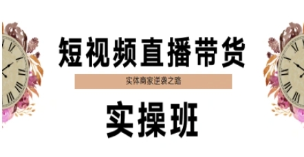 短视频直播带货实操班，实体商家逆袭之路-萤火网创