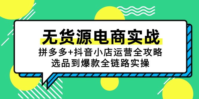 无货源电商实战：拼多多+抖音小店运营全攻略，选品到爆款全链路实操-萤火网创