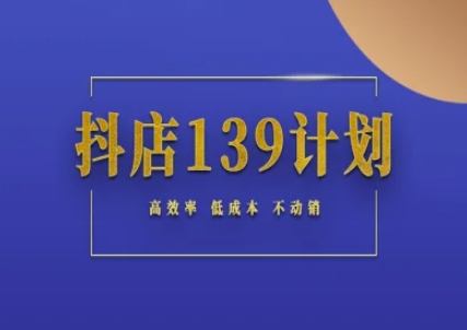 抖店139计划实录手册不动销起店实操方法论，高效率低成本不动销-萤火网创