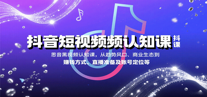 抖音短视频认知课，从趋势风口、商业生态到赚钱方式、直播准备及账号定位等-萤火网创