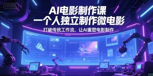 AI电影制作课，一个人独立制作微电影，打破传统工作流，让AI重塑电影制作-萤火网创