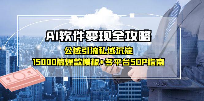 AI软件变现全攻略：公域引流私域沉淀，15000篇爆款模板+多平台SOP指南-萤火网创