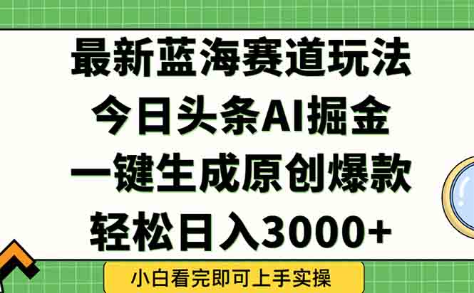 今日头条2025年最新蓝海玩法，一键生成爆款，轻松实现矩阵日入3000+-萤火网创