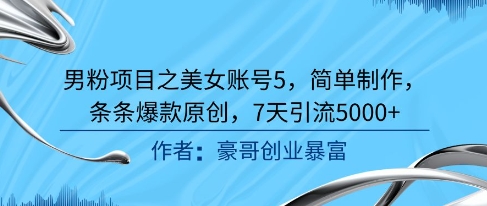男粉项目之美女账号5，简单制作，条条爆款原创，7天引流5000+-萤火网创