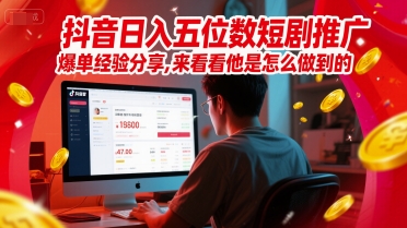抖音日入五位数短剧推广爆单经验分享，来看看他是怎么做到的？-萤火网创