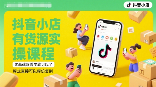 抖音小店有货源实操课程，零基础跟着学就可以了，模式直接可以模仿复制(更新6月)-萤火网创