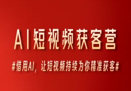 AI短视频获客营，借用AI，让短视频持续为你精准获客-萤火网创