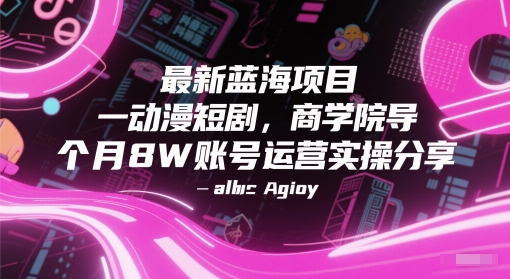 最新蓝海项目动漫短剧，商学院导师单抖音号一个月8W账号运营实操分享-萤火网创