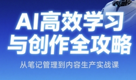 AI高效学习与创作全攻略，从笔记管理到内容生产实战课-萤火网创