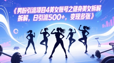 男粉引流项目4美女账号之健身美女拆解，日引流500+，变现多张-萤火网创